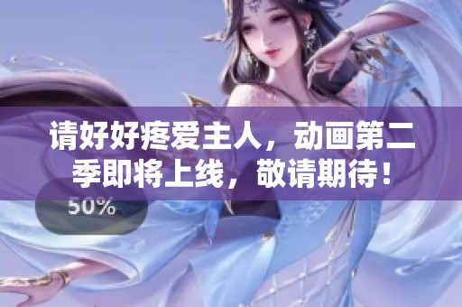 请好好疼爱主人，动画第二季即将上线，敬请期待！