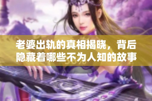 老婆出轨的真相揭晓，背后隐藏着哪些不为人知的故事呢