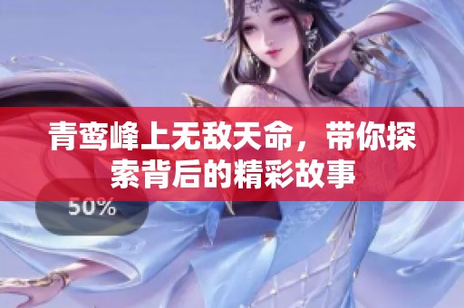青鸾峰上无敌天命，带你探索背后的精彩故事