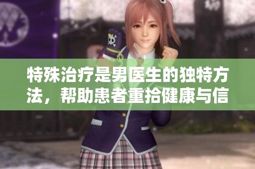 特殊治疗是男医生的独特方法，帮助患者重拾健康与信心