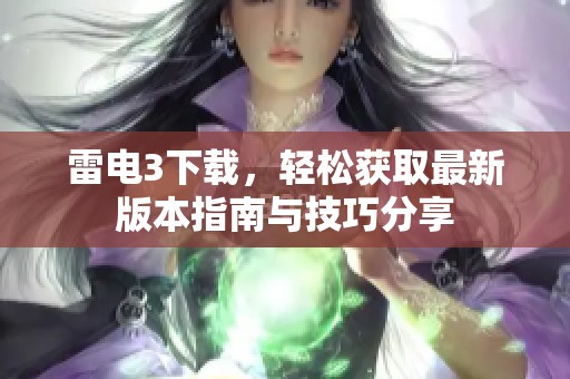 雷电3下载，轻松获取最新版本指南与技巧分享