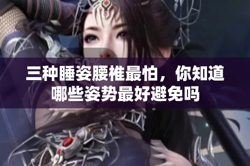 三种睡姿腰椎最怕，你知道哪些姿势最好避免吗