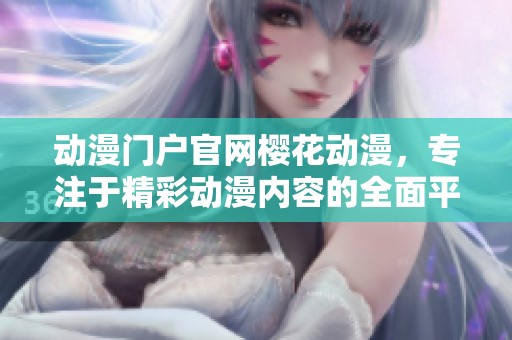 动漫门户官网樱花动漫，专注于精彩动漫内容的全面平台