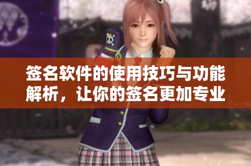 签名软件的使用技巧与功能解析，让你的签名更加专业化