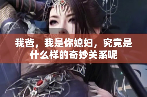 我爸，我是你媳妇，究竟是什么样的奇妙关系呢