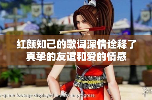 红颜知己的歌词深情诠释了真挚的友谊和爱的情感