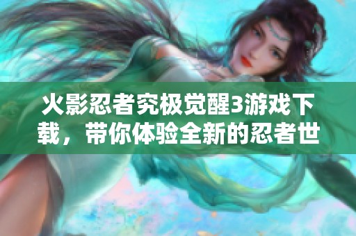 火影忍者究极觉醒3游戏下载，带你体验全新的忍者世界冒险精彩！