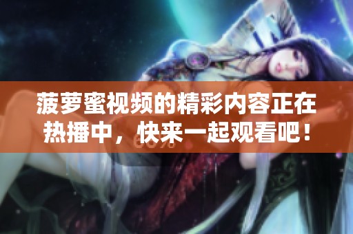 菠萝蜜视频的精彩内容正在热播中，快来一起观看吧！