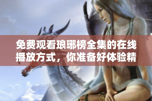 免费观看琅琊榜全集的在线播放方式，你准备好体验精彩了吗