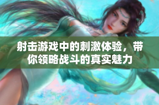 射击游戏中的刺激体验，带你领略战斗的真实魅力