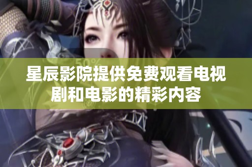 星辰影院提供免费观看电视剧和电影的精彩内容