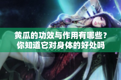 黄瓜的功效与作用有哪些？你知道它对身体的好处吗