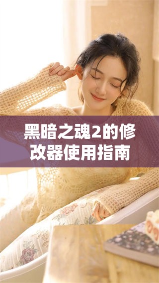 黑暗之魂2的修改器使用指南，带你轻松体验全新游戏玩法