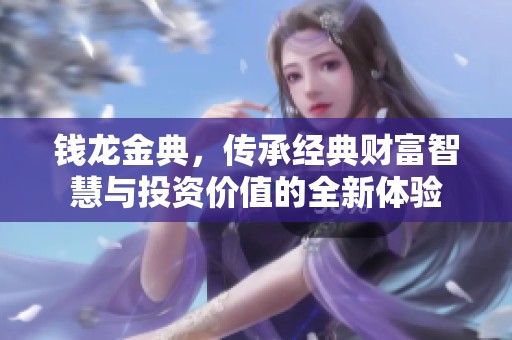 钱龙金典，传承经典财富智慧与投资价值的全新体验