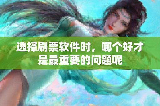 选择刷票软件时，哪个好才是最重要的问题呢