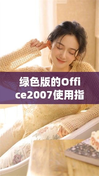 绿色版的Office2007使用指南，助你轻松掌握各项功能与技巧
