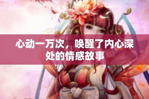 心动一万次，唤醒了内心深处的情感故事