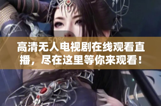 高清无人电视剧在线观看直播，尽在这里等你来观看！