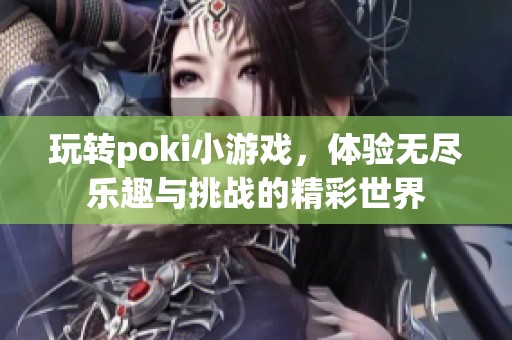 玩转poki小游戏，体验无尽乐趣与挑战的精彩世界