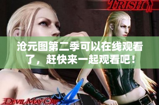 沧元图第二季可以在线观看了，赶快来一起观看吧！