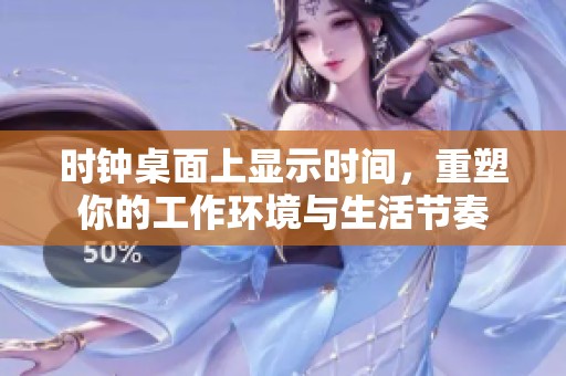 时钟桌面上显示时间，重塑你的工作环境与生活节奏