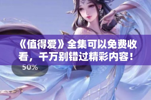 《值得爱》全集可以免费收看，千万别错过精彩内容！