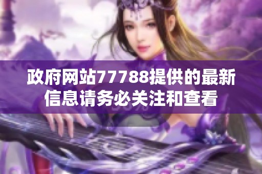 政府网站77788提供的最新信息请务必关注和查看