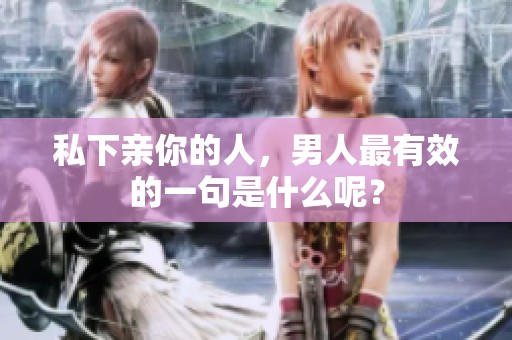 私下亲你的人，男人最有效的一句是什么呢？