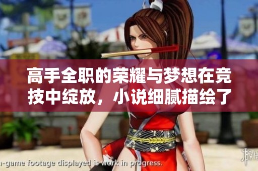 高手全职的荣耀与梦想在竞技中绽放，小说细腻描绘了这段精彩旅程