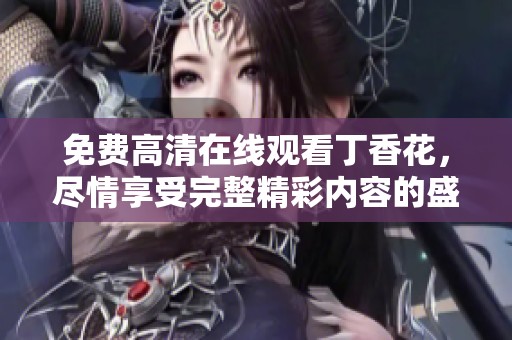 免费高清在线观看**花，尽情享受完整精彩内容的盛宴