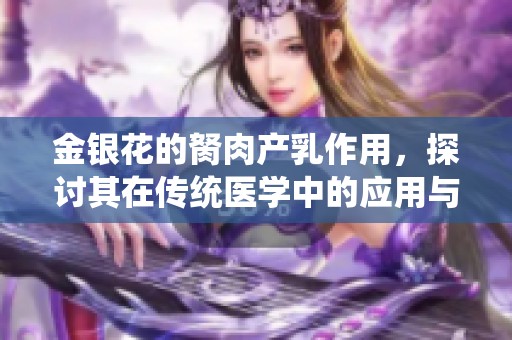 金银花的胬肉产乳作用，探讨其在传统医学中的应用与价值
