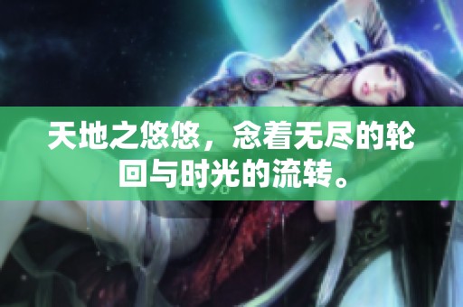 天地之悠悠，念着无尽的轮回与时光的流转。