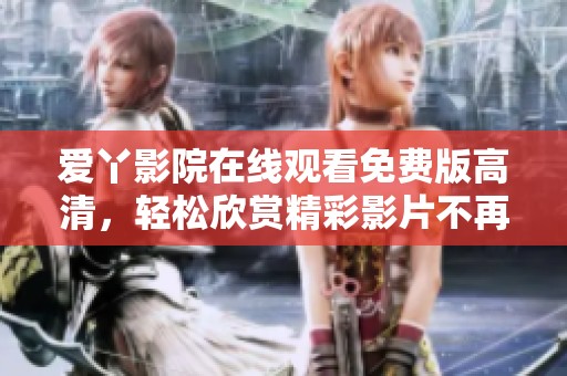 爱丫影院在线观看免费版高清，轻松欣赏精彩影片不再难