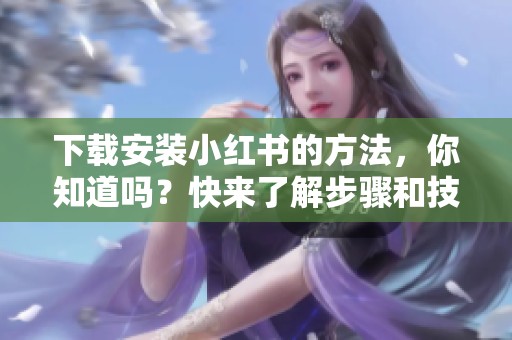 下载安装小红书的方法，你知道吗？快来了解步骤和技巧吧！
