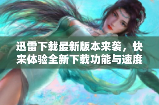 迅雷下载最新版本来袭，快来体验全新下载功能与速度提升