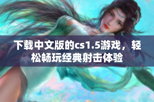 下载中文版的cs1.5游戏，轻松畅玩经典射击体验