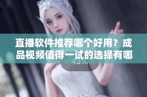直播软件推荐哪个好用？成品视频值得一试的选择有哪些呢