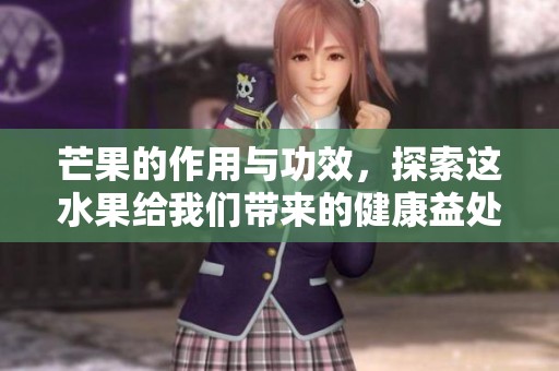 芒果的作用与功效，探索这水果给我们带来的健康益处
