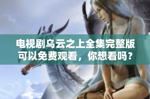 电视剧乌云之上全集完整版可以免费观看，你想看吗？