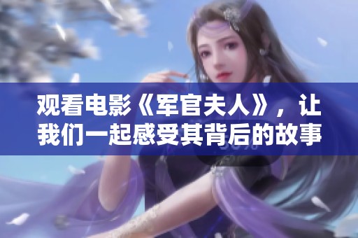 观看电影《军官夫人》，让我们一起感受其背后的故事与情感