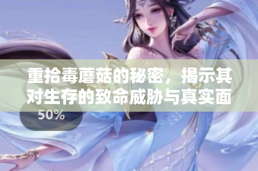 重拾毒蘑菇的秘密，揭示其对生存的致命威胁与真实面目