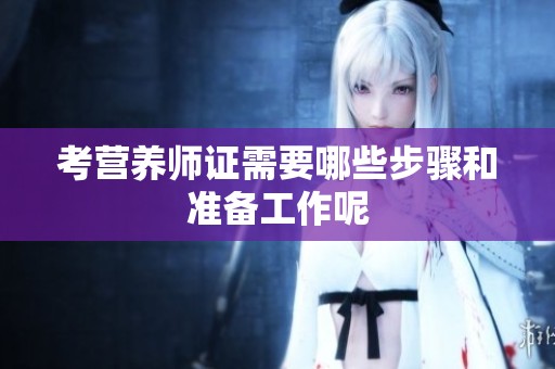 考营养师证需要哪些步骤和准备工作呢