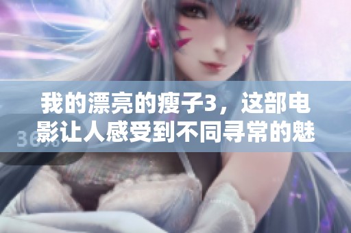 我的漂亮的瘦子3，这部电影让人感受到不同寻常的魅力与故事。