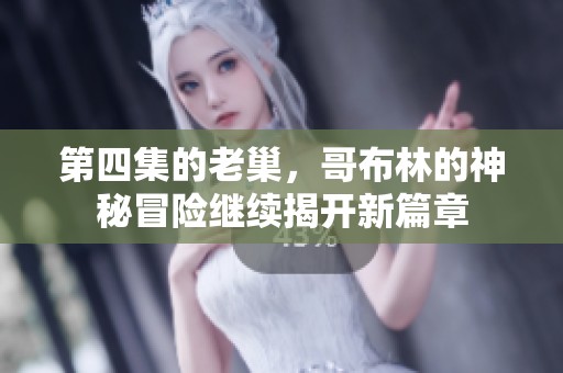 第四集的老巢，哥布林的神秘冒险继续揭开新篇章