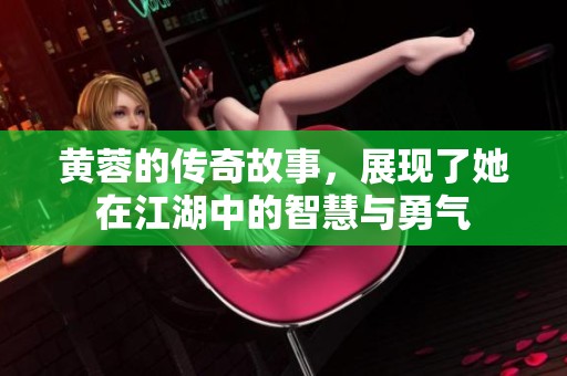 黄蓉的传奇故事，展现了她在江湖中的智慧与勇气