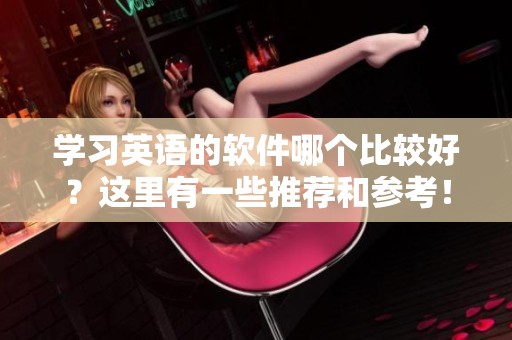 学习英语的软件哪个比较好？这里有一些推荐和参考！