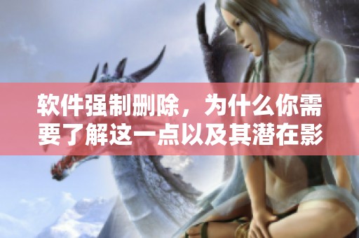 软件强制删除，为什么你需要了解这一点以及其潜在影响？