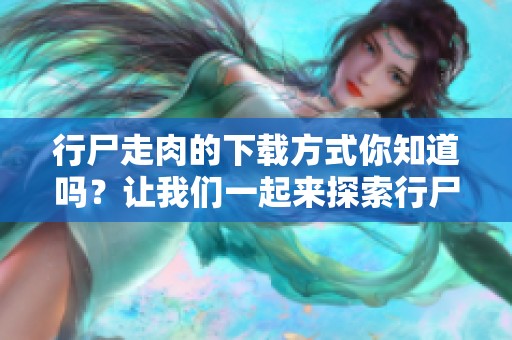 行尸走肉的下载方式你知道吗？让我们一起来探索行尸走肉下载的秘密吧！