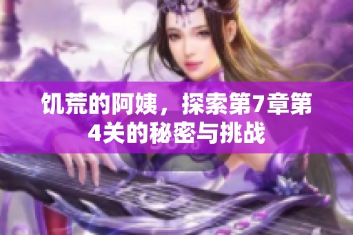 饥荒的阿姨，探索第7章第4关的秘密与挑战