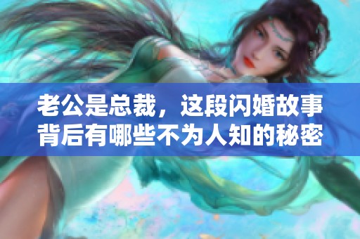 老公是总裁，这段闪婚故事背后有哪些不为人知的秘密？
